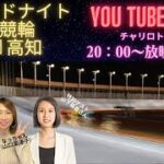 ミッドナイト競輪in高知　チャリロト杯　youtubelive! 【1日目】