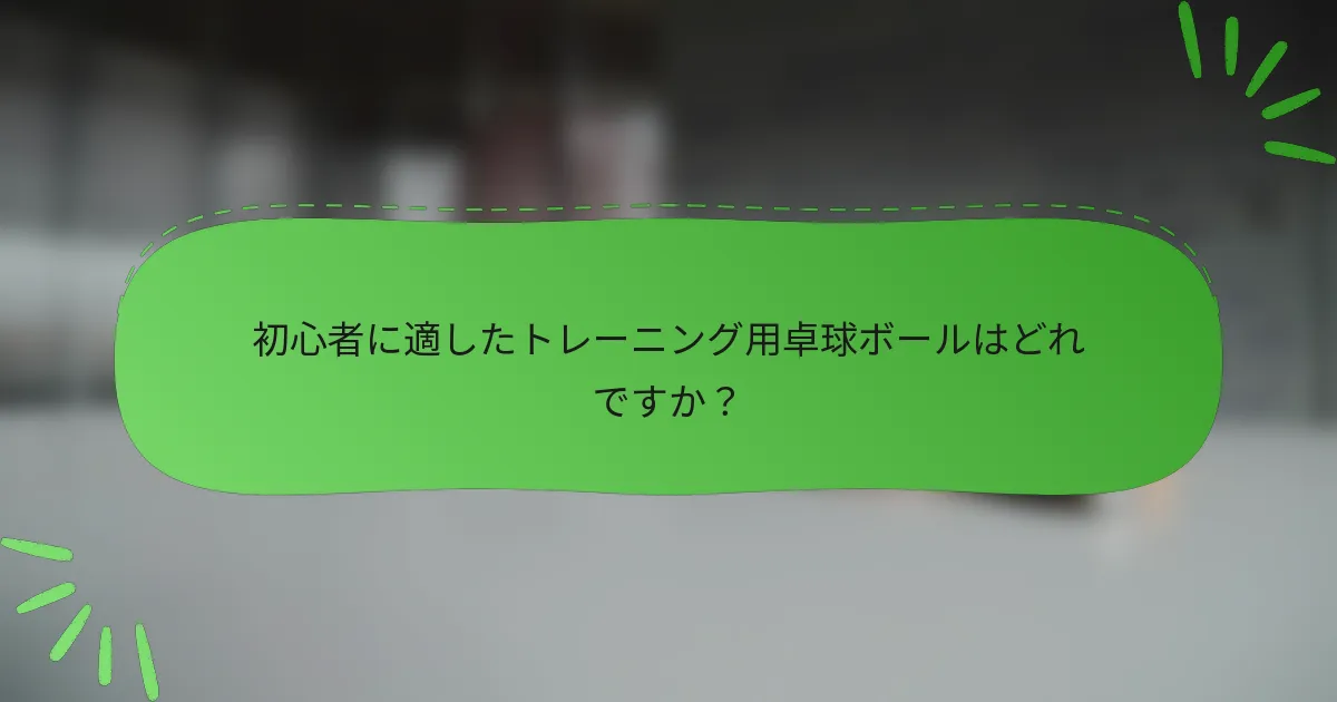 初心者に適したトレーニング用卓球ボールはどれですか？