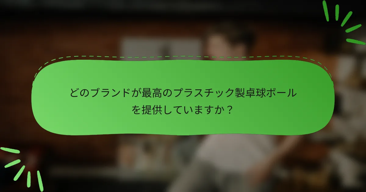 どのブランドが最高のプラスチック製卓球ボールを提供していますか？