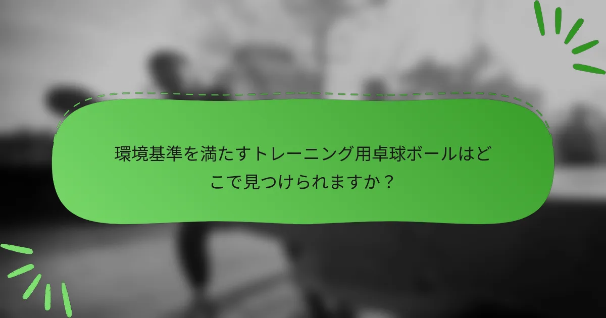 環境基準を満たすトレーニング用卓球ボールはどこで見つけられますか？