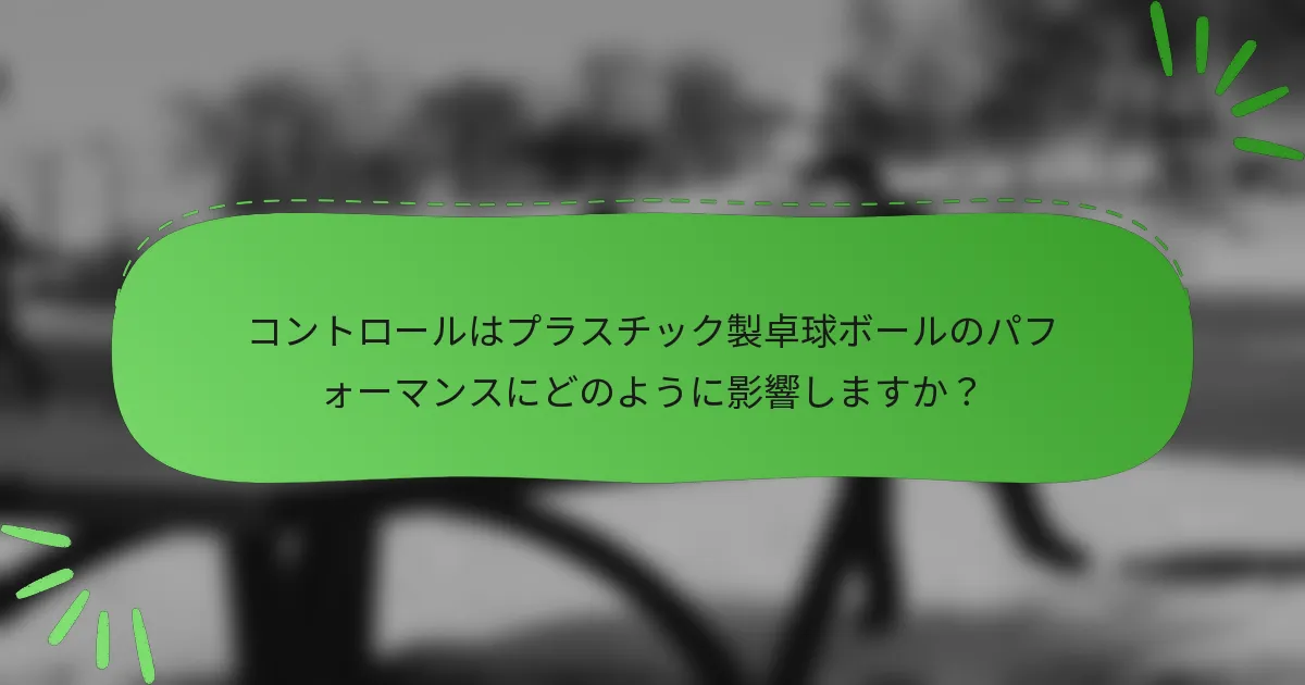 コントロールはプラスチック製卓球ボールのパフォーマンスにどのように影響しますか？