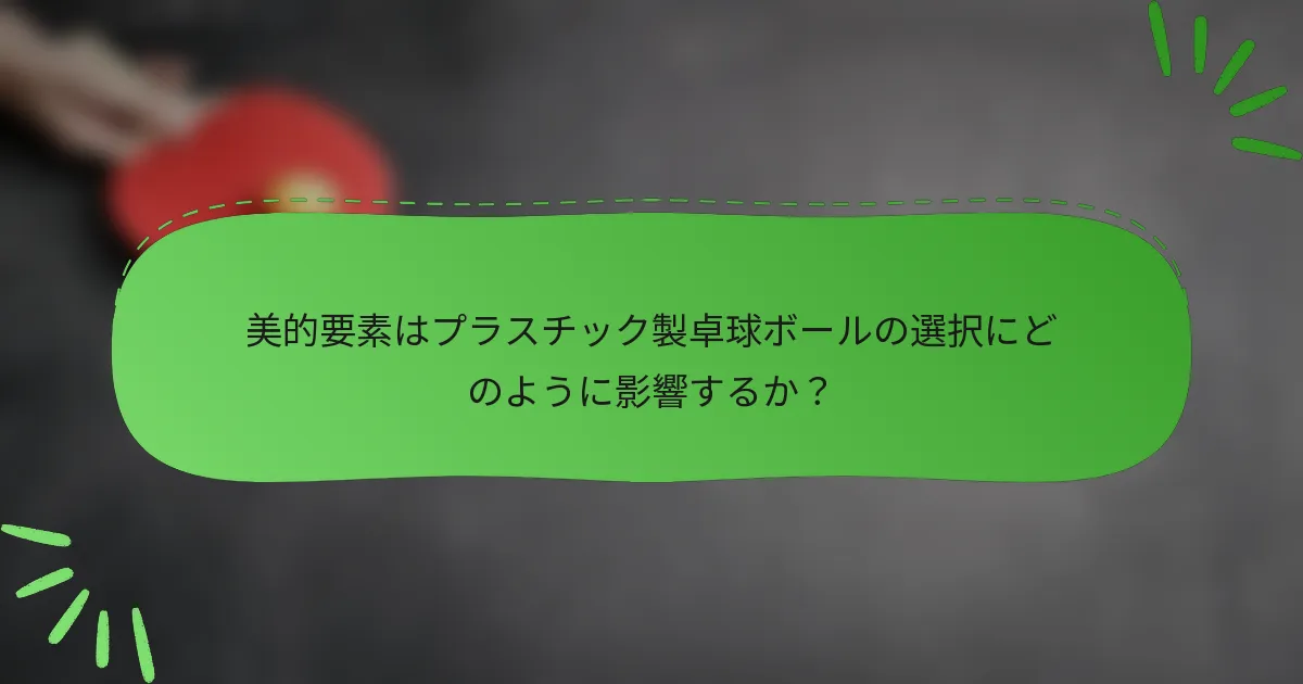 美的要素はプラスチック製卓球ボールの選択にどのように影響するか？