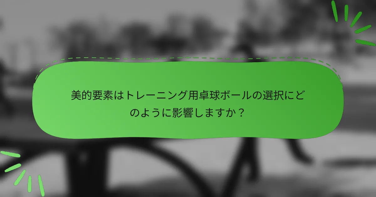 美的要素はトレーニング用卓球ボールの選択にどのように影響しますか？