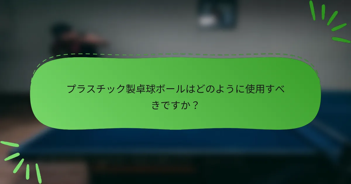 プラスチック製卓球ボールはどのように使用すべきですか？