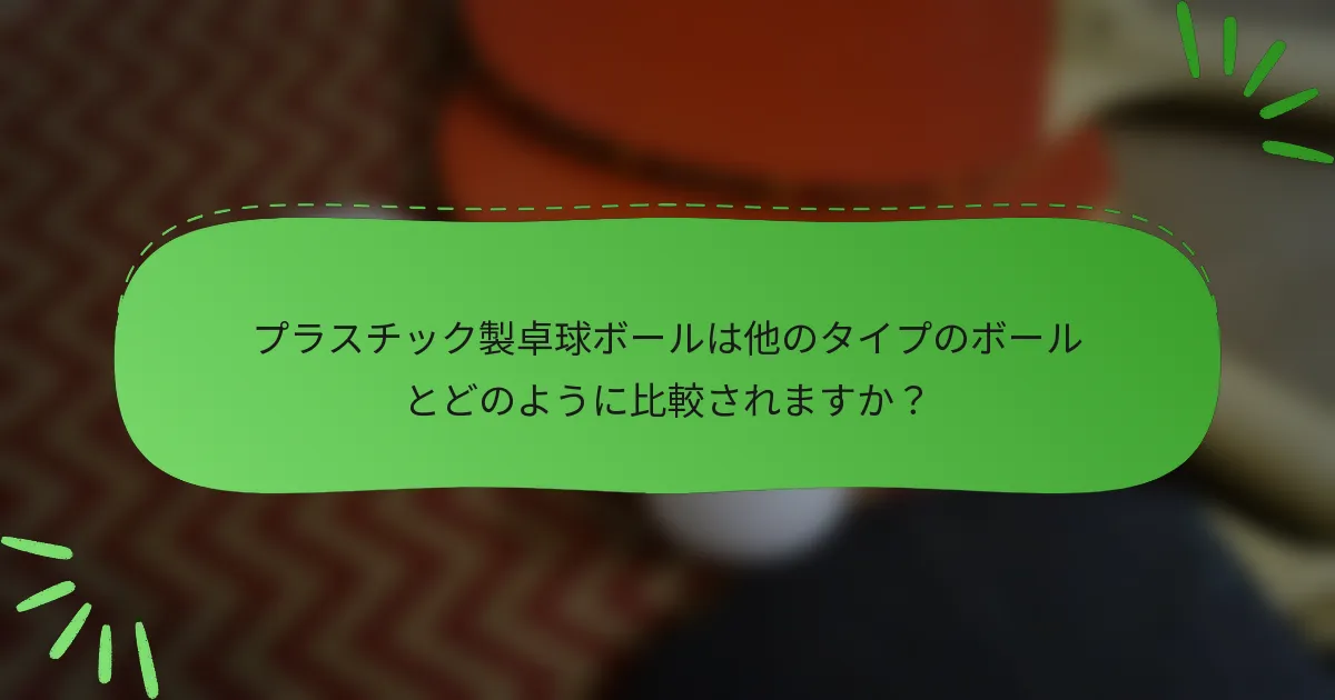 プラスチック製卓球ボールは他のタイプのボールとどのように比較されますか？