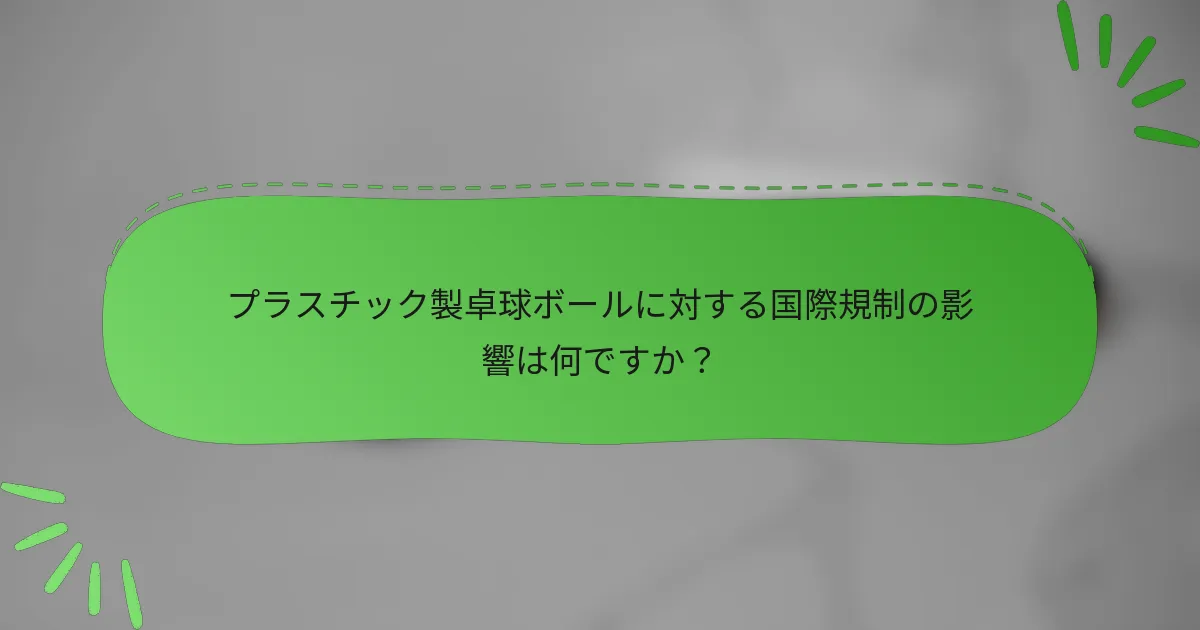 プラスチック製卓球ボールに対する国際規制の影響は何ですか?