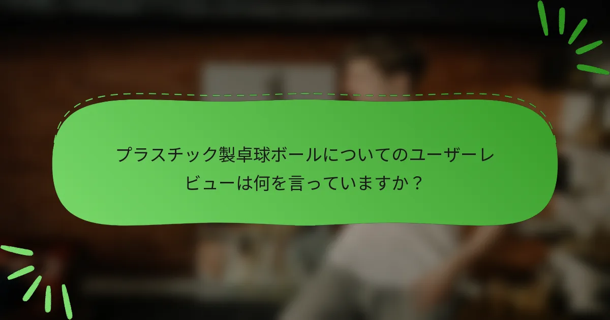 プラスチック製卓球ボールについてのユーザーレビューは何を言っていますか？