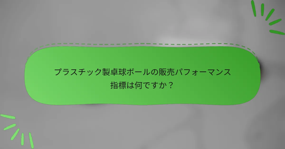 プラスチック製卓球ボールの販売パフォーマンス指標は何ですか?