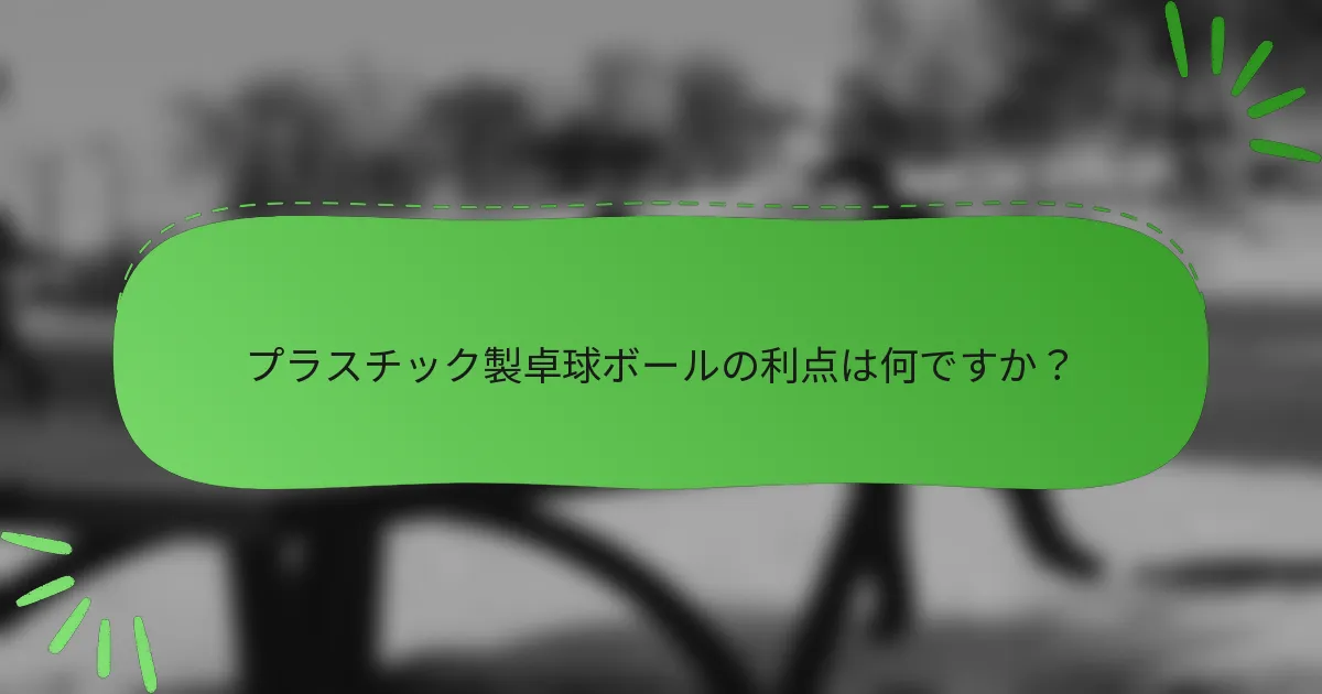プラスチック製卓球ボールの利点は何ですか？