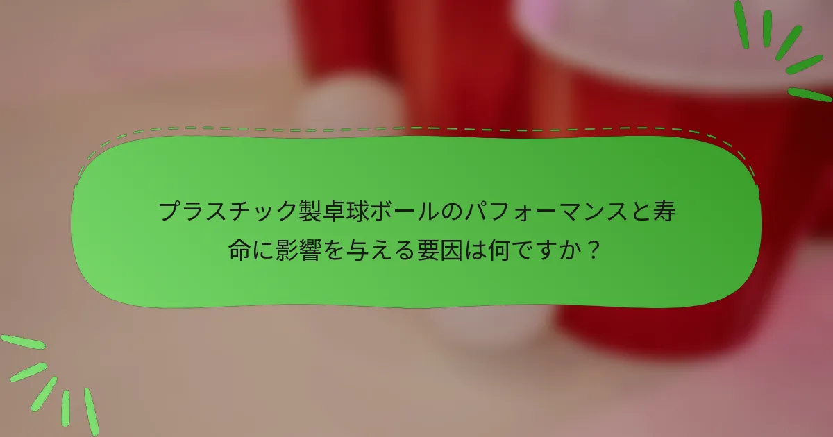 プラスチック製卓球ボールのパフォーマンスと寿命に影響を与える要因は何ですか？