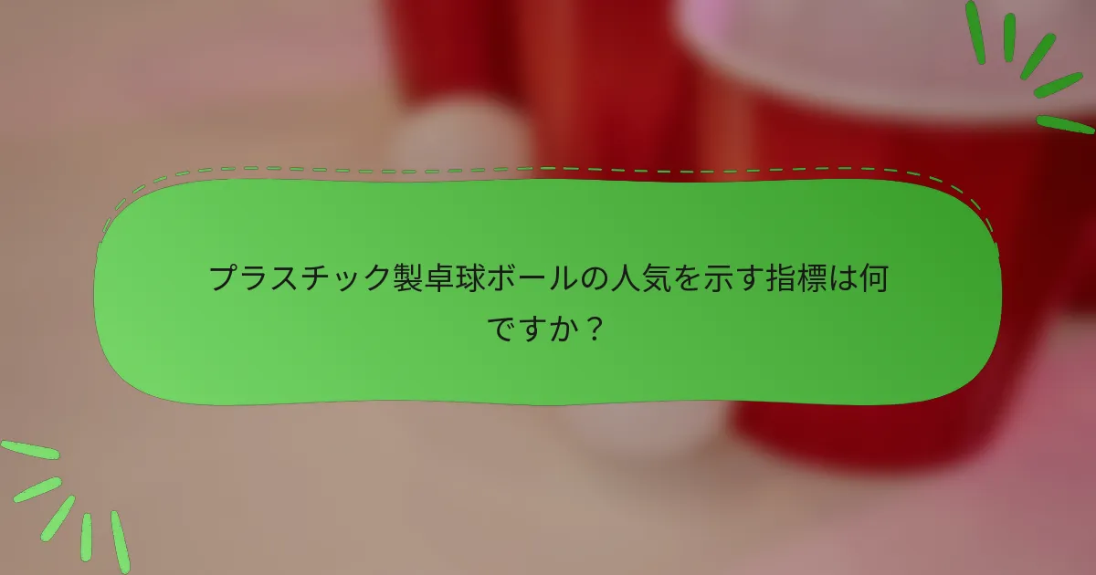 プラスチック製卓球ボールの人気を示す指標は何ですか？