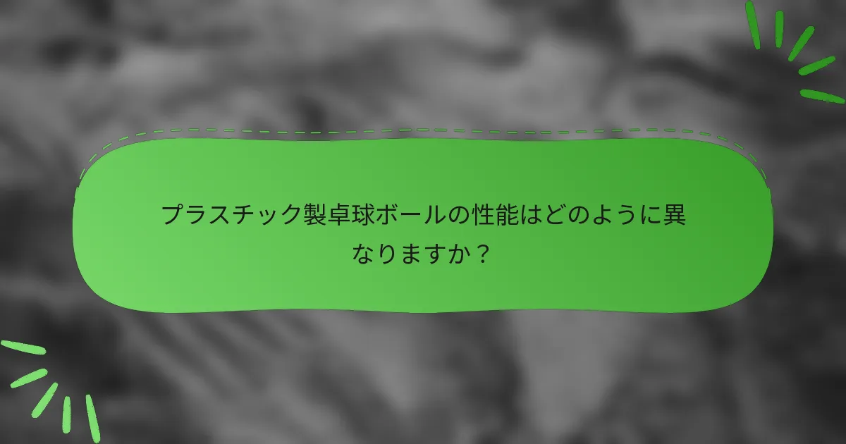 プラスチック製卓球ボールの性能はどのように異なりますか？