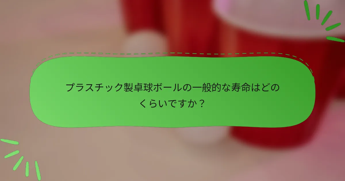 プラスチック製卓球ボールの一般的な寿命はどのくらいですか？