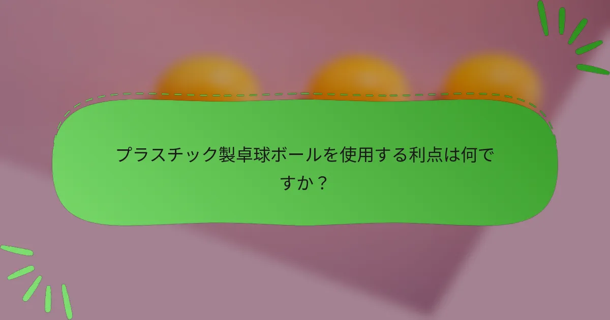 プラスチック製卓球ボールを使用する利点は何ですか？