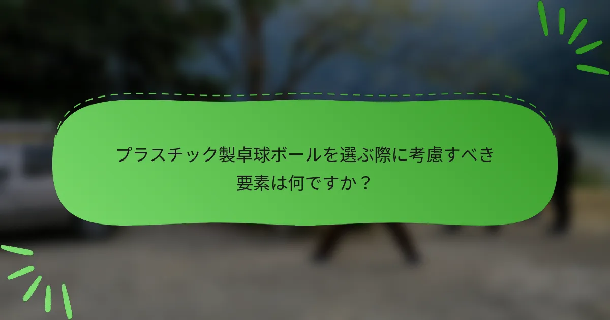 プラスチック製卓球ボールを選ぶ際に考慮すべき要素は何ですか？