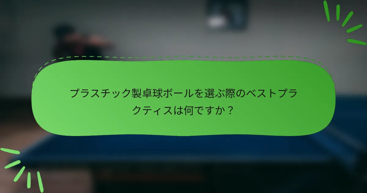 プラスチック製卓球ボールを選ぶ際のベストプラクティスは何ですか？