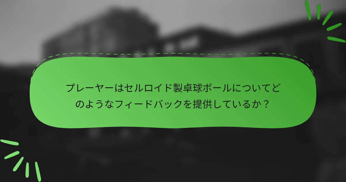プレーヤーはセルロイド製卓球ボールについてどのようなフィードバックを提供しているか？