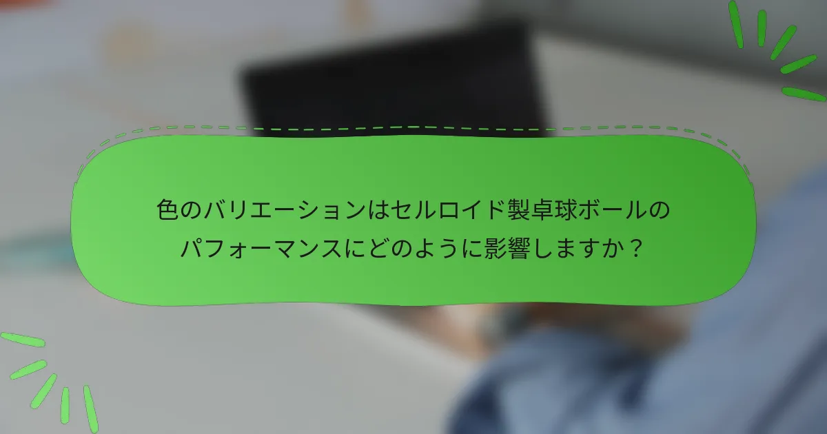 色のバリエーションはセルロイド製卓球ボールのパフォーマンスにどのように影響しますか？