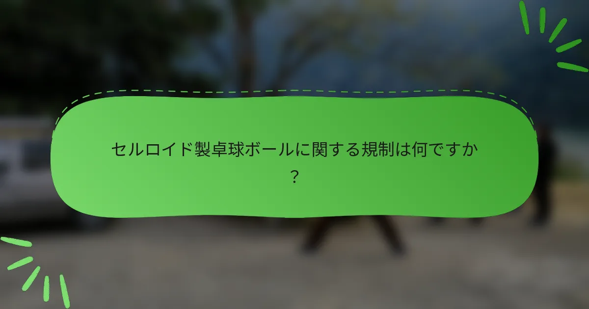 セルロイド製卓球ボールに関する規制は何ですか？