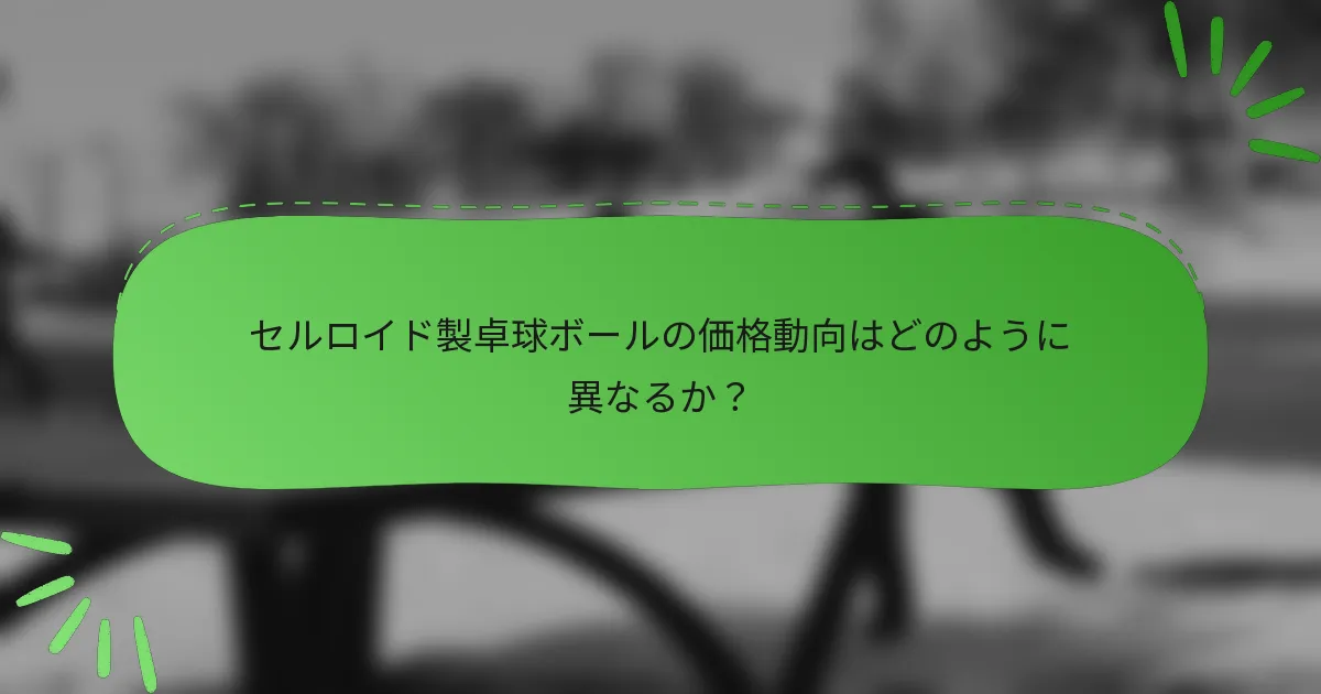 セルロイド製卓球ボールの価格動向はどのように異なるか？