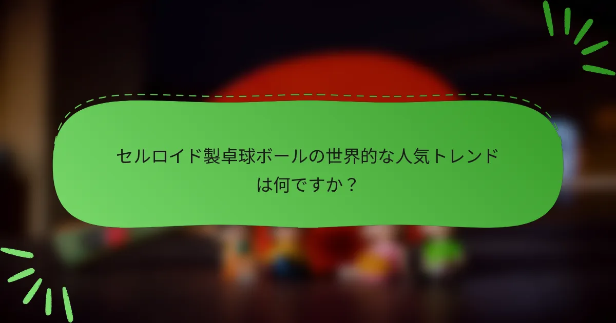 セルロイド製卓球ボールの世界的な人気トレンドは何ですか？