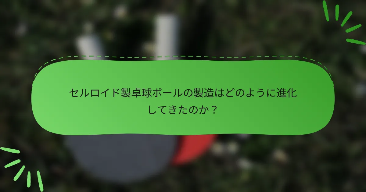 セルロイド製卓球ボールの製造はどのように進化してきたのか？