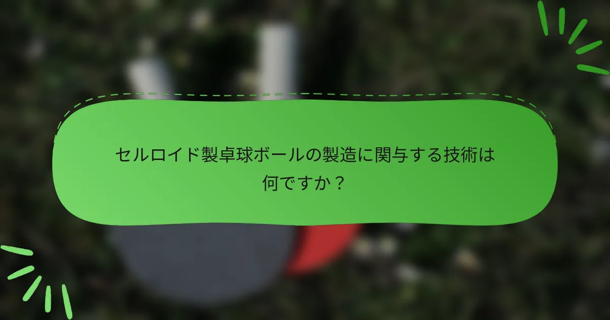 セルロイド製卓球ボールの製造に関与する技術は何ですか？