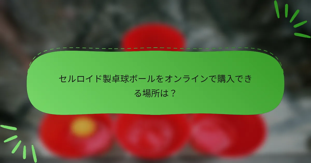 セルロイド製卓球ボールをオンラインで購入できる場所は?