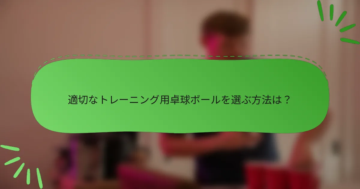 適切なトレーニング用卓球ボールを選ぶ方法は？