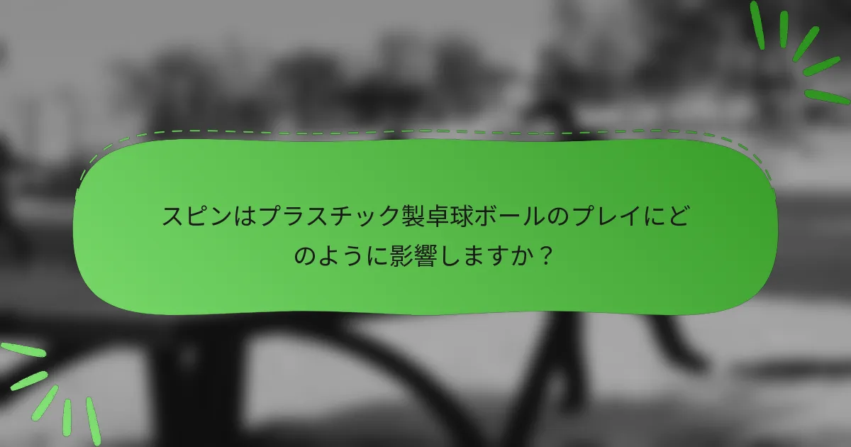 スピンはプラスチック製卓球ボールのプレイにどのように影響しますか？
