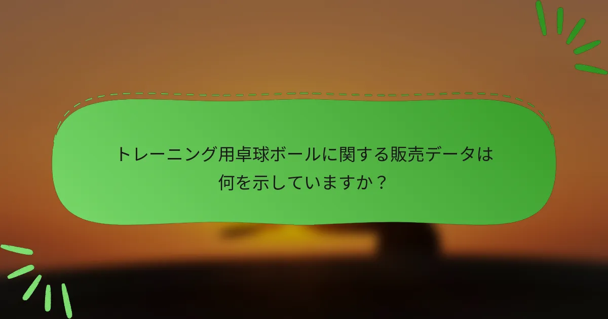 トレーニング用卓球ボールに関する販売データは何を示していますか？