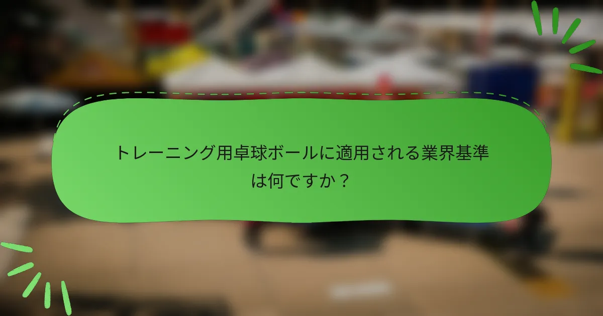 トレーニング用卓球ボールに適用される業界基準は何ですか？