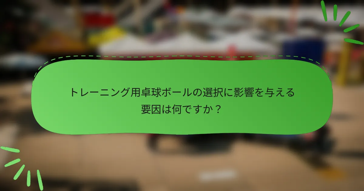 トレーニング用卓球ボールの選択に影響を与える要因は何ですか？
