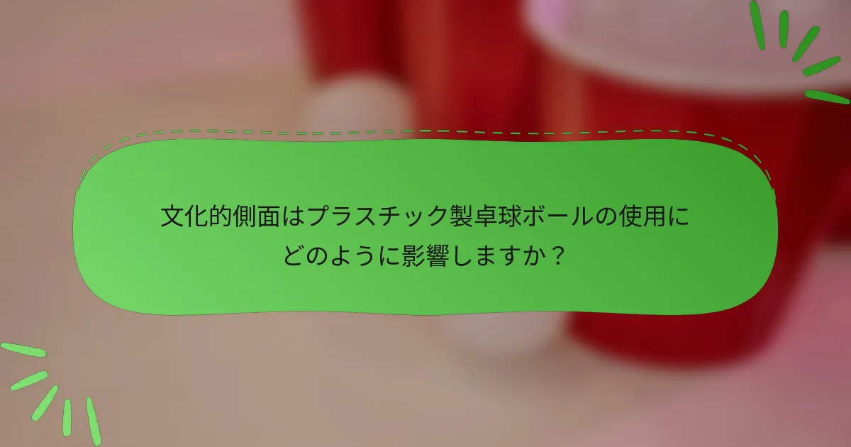 文化的側面はプラスチック製卓球ボールの使用にどのように影響しますか？