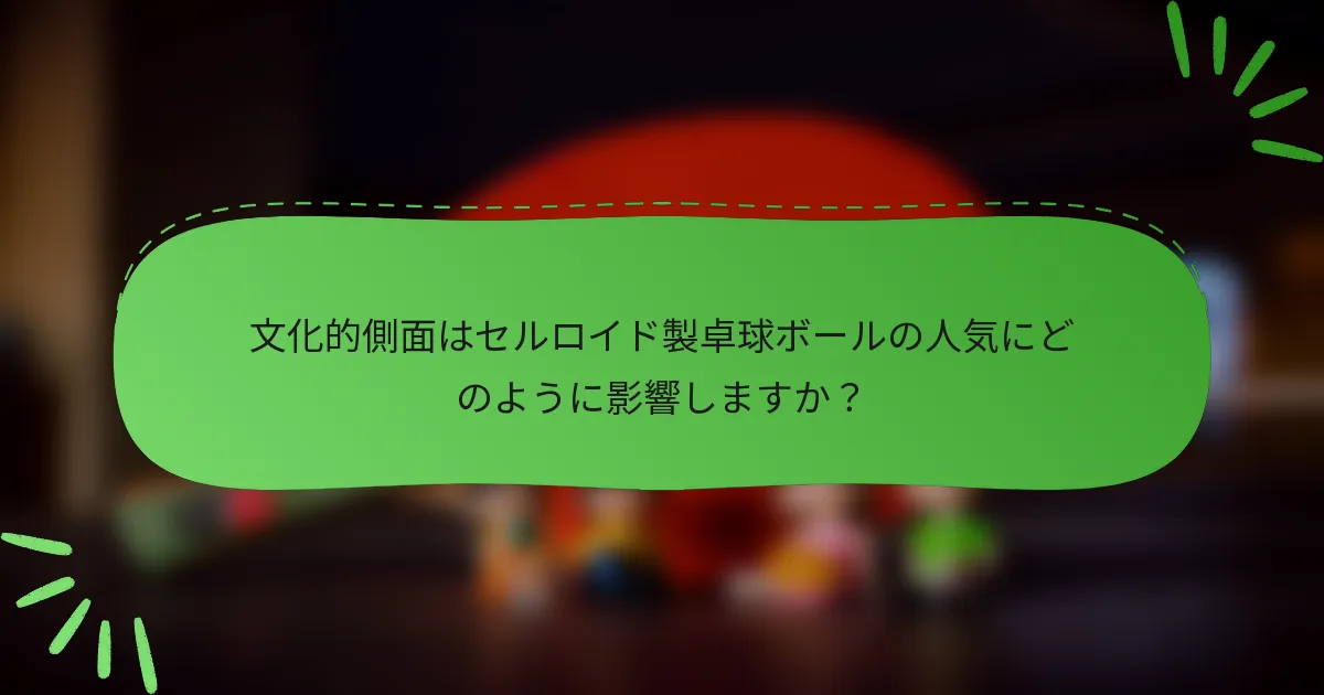 文化的側面はセルロイド製卓球ボールの人気にどのように影響しますか？