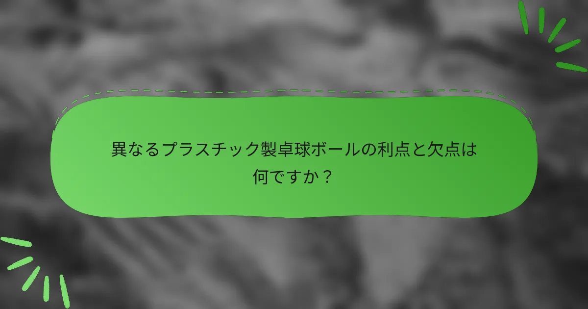 異なるプラスチック製卓球ボールの利点と欠点は何ですか？
