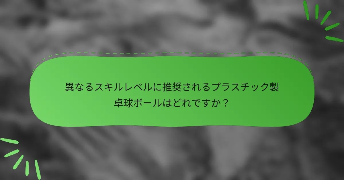 異なるスキルレベルに推奨されるプラスチック製卓球ボールはどれですか？