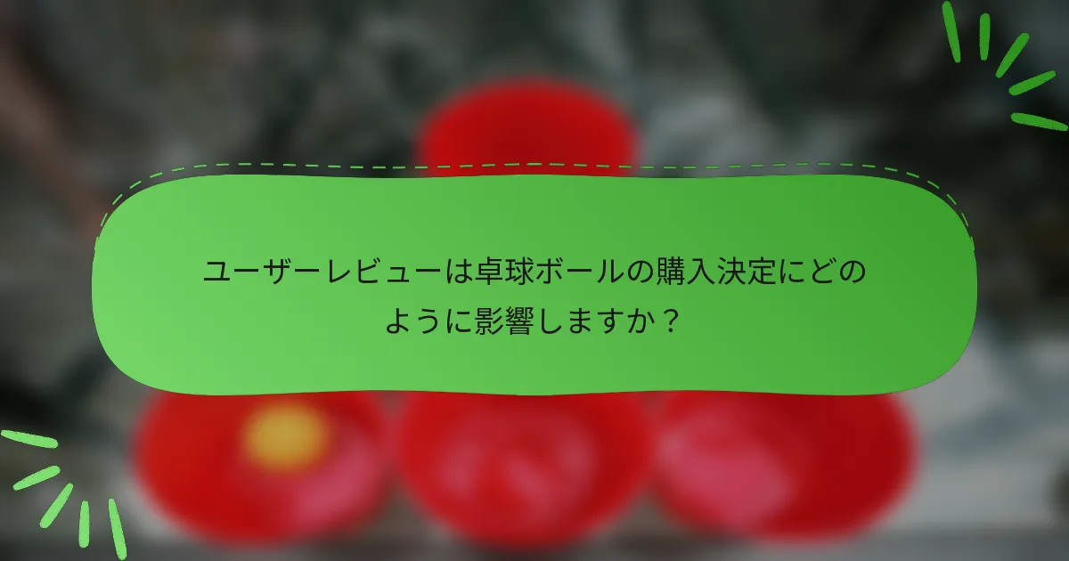 ユーザーレビューは卓球ボールの購入決定にどのように影響しますか?
