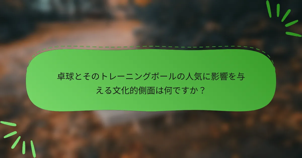 卓球とそのトレーニングボールの人気に影響を与える文化的側面は何ですか？