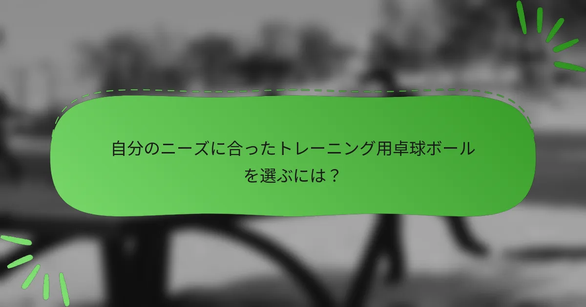 自分のニーズに合ったトレーニング用卓球ボールを選ぶには？
